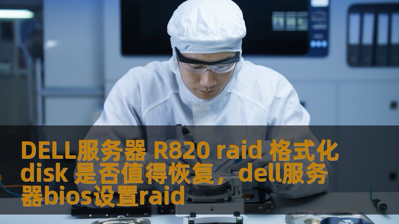 DELL服务器 R820 raid 格式化disk 是否值得恢复,dell服务器bios设置raid DELL服务器 R820 raid 格式化disk 是否值得恢复,dell服务器bios设置raid