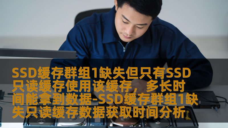 SSD缓存群组1缺失但只有SSD只读缓存使用该缓存，多长时间能拿到数据-SSD缓存群组1缺失只读缓存数据获取时间分析