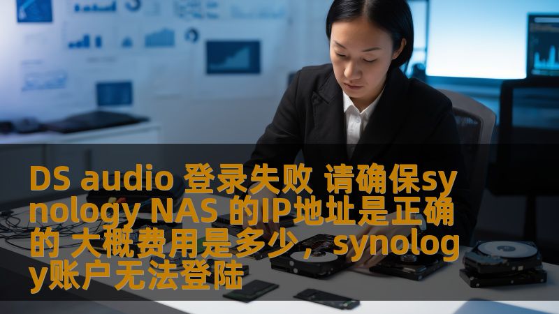 DSaudio登录失败，如何确保SynologyNAS的IP地址正确？本文为您详细解析，帮助您快速解决登录问题，轻松恢复设备连接，提供一步步的操作指导，并讨论相关费用问题。