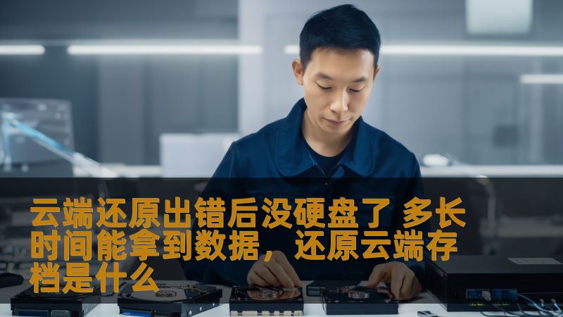 云端还原出错后没硬盘了 多长时间能拿到数据，还原云端存档是什么