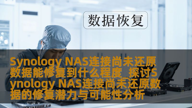Synology NAS连接尚未还原数据能修复到什么程度_探讨Synology NAS连接尚未还原数据的修复潜力与可能性分析