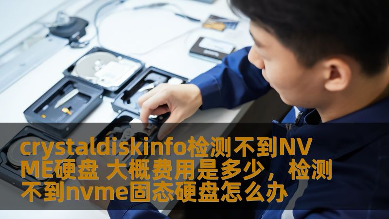 crystaldiskinfo检测不到NVME硬盘 大概费用是多少，检测不到nvme固态硬盘怎么办