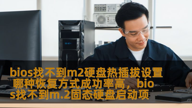 bios找不到m2硬盘热插拔设置 哪种恢复方式成功率高,bios找不到m.2固态硬盘启动项 bios找不到m2硬盘热插拔设置 哪种恢复方式成功率高,bios找不到m.2固态硬盘启动项