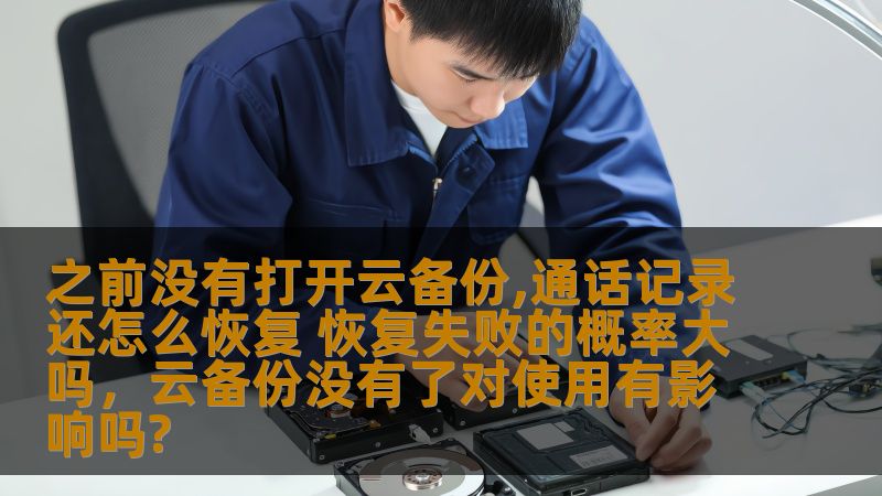 之前没有打开云备份,通话记录还怎么恢复 恢复失败的概率大吗，云备份没有了对使用有影响吗?