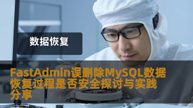 FastAdmin误删除MySQL数据恢复过程是否安全探讨与实践分享
