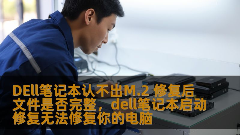 DEll笔记本认不出M.2 修复后文件是否完整,dell笔记本启动修复无法修复你的电脑 DEll笔记本认不出M.2 修复后文件是否完整,dell笔记本启动修复无法修复你的电脑