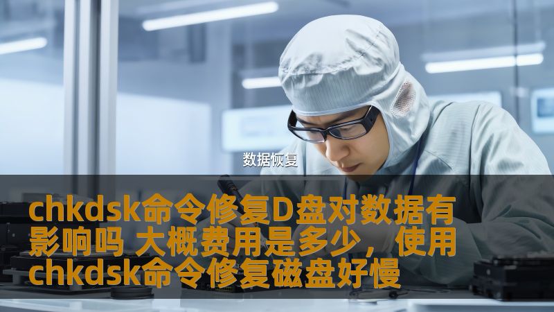 本文为您全面解析如何使用chkdsk命令修复D盘，探讨修复过程中对数据的影响及大概费用，帮助您在面对硬盘问题时做出更明智的决策。