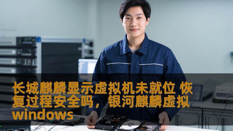 长城麒麟显示虚拟机未就位 恢复过程安全吗,银河麒麟虚拟windows 长城麒麟显示虚拟机未就位 恢复过程安全吗,银河麒麟虚拟windows