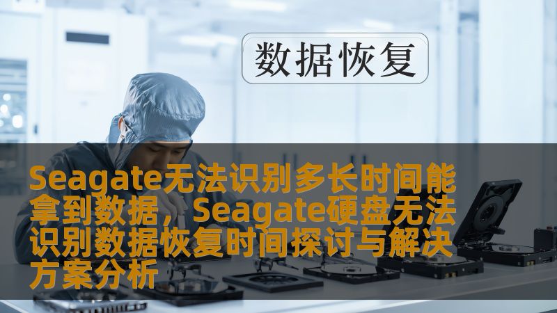 Seagate无法识别多长时间能拿到数据,Seagate硬盘无法识别数据恢复时间探讨与解决方案分析 Seagate无法识别多长时间能拿到数据,Seagate硬盘无法识别数据恢复时间探讨与解决方案分析