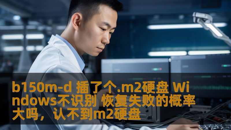 本文详细探讨了在b150m-d主板上插入M.2硬盘后，Windows无法识别的常见原因，及如何恢复数据并提高恢复成功率的解决方案，帮助用户快速恢复系统与数据。