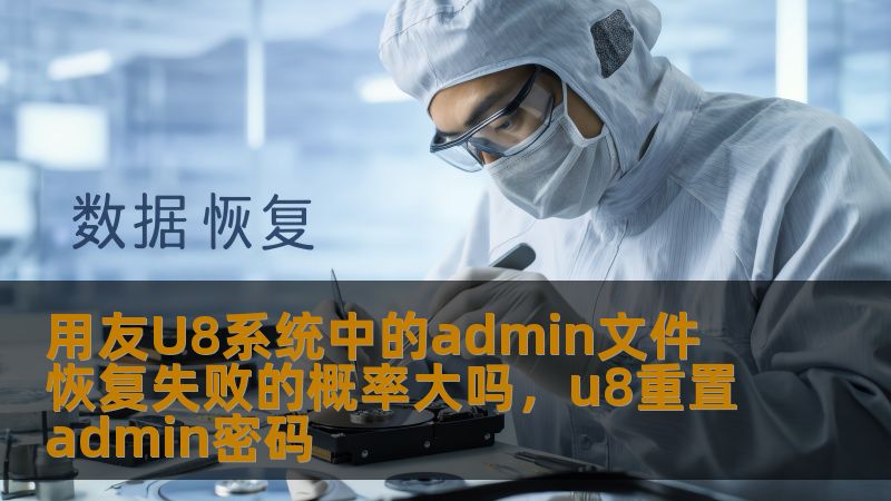 用友U8系统中的admin文件 恢复失败的概率大吗，u8重置admin密码