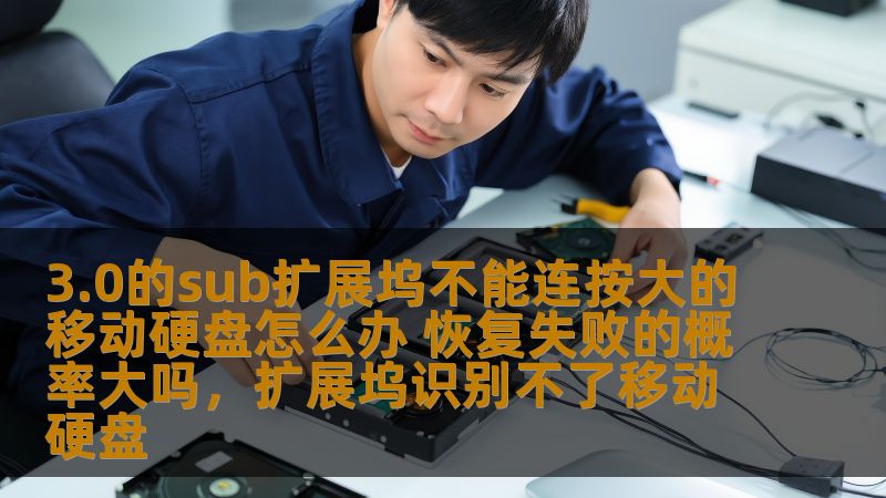 3.0的sub扩展坞不能连按大的移动硬盘怎么办 恢复失败的概率大吗，扩展坞识别不了移动硬盘