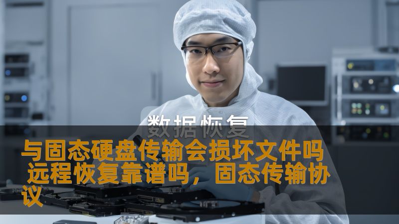 与固态硬盘传输会损坏文件吗 远程恢复靠谱吗,固态传输协议 与固态硬盘传输会损坏文件吗 远程恢复靠谱吗,固态传输协议