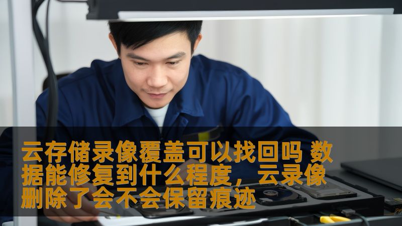云存储录像覆盖可以找回吗 数据能修复到什么程度，云录像删除了会不会保留痕迹