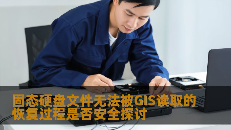 探讨固态硬盘文件无法被GIS读取的恢复过程是否安全，提供详细的恢复步骤和真实案例。