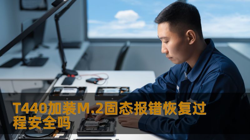 T440加装M.2固态报错恢复过程安全吗？本文将深入分析常见故障及恢复步骤，确保数据安全。