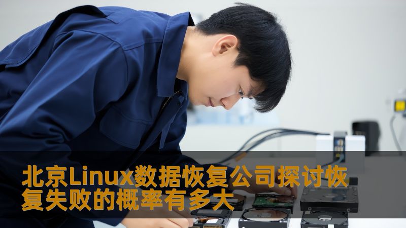 探讨北京Linux数据恢复公司中恢复失败的概率，分析常见故障，提供有效的恢复方法与案例。