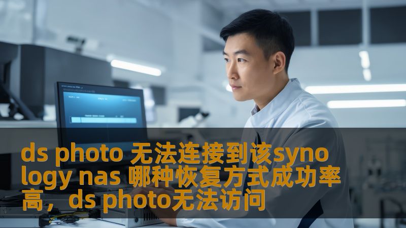 ds photo 无法连接到该synology nas 哪种恢复方式成功率高，ds photo无法访问