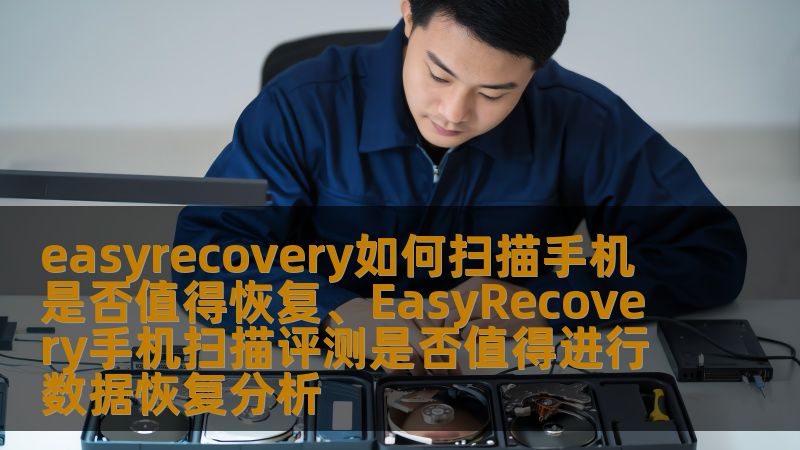 easyrecovery如何扫描手机 是否值得恢复、EasyRecovery手机扫描评测是否值得进行数据恢复分析 easyrecovery如何扫描手机 是否值得恢复、EasyRecovery手机扫描评测是否值得进行数据恢复分析