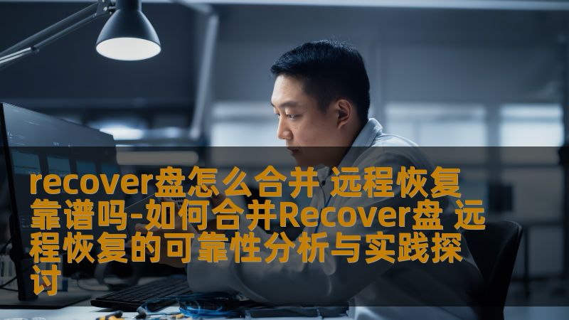 探讨如何合并Recover盘及远程恢复的可靠性，提供实用操作步骤与真实案例，为用户解决数据恢复难题。