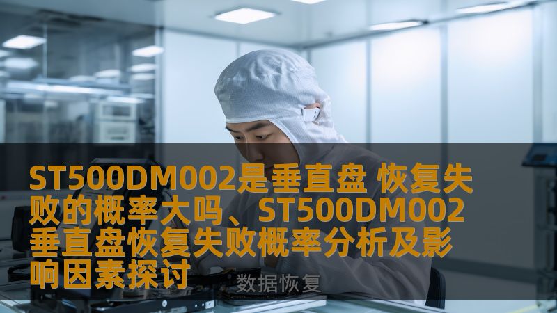 ST500DM002是垂直盘，本文分析其恢复失败的概率及影响因素，帮助用户更好地理解数据恢复过程。