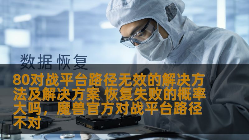 80对战平台路径无效的解决方法及解决方案 恢复失败的概率大吗，魔兽官方对战平台路径不对