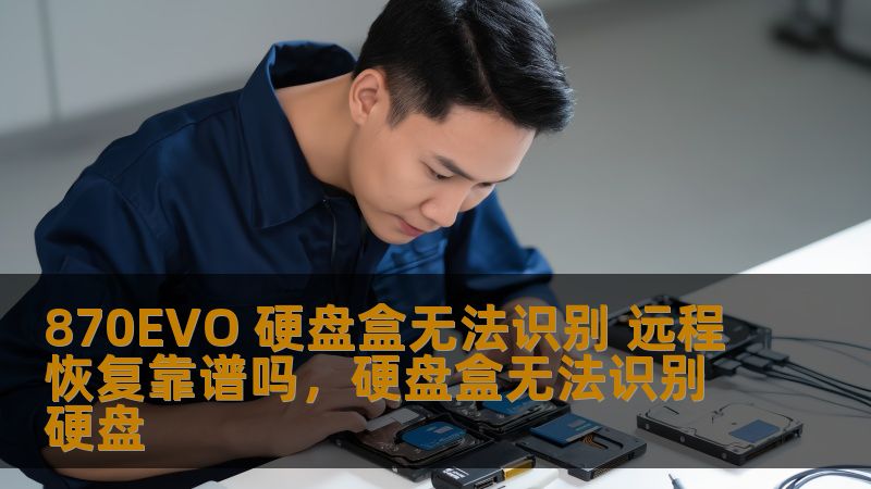 870EVO 硬盘盒无法识别 远程恢复靠谱吗,硬盘盒无法识别硬盘 870EVO 硬盘盒无法识别 远程恢复靠谱吗,硬盘盒无法识别硬盘