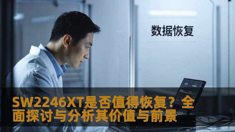 SW2246XT是否值得恢复?全面探讨与分析其价值与前景 SW2246XT是否值得恢复?全面探讨与分析其价值与前景