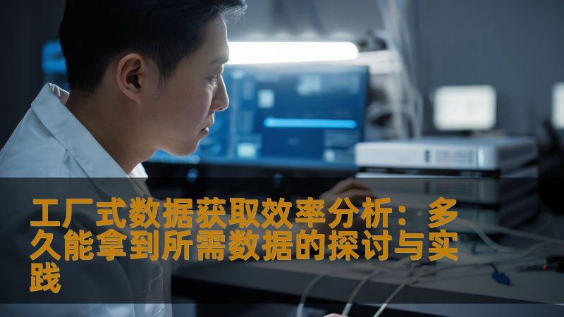 工厂式数据获取效率分析，探讨如何快速有效地获取所需数据，解决用户在数据获取过程中的痛点。