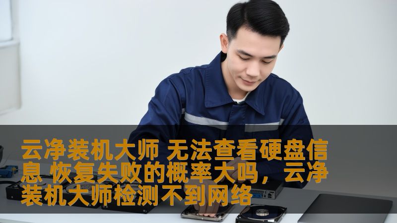 云净装机大师 无法查看硬盘信息 恢复失败的概率大吗，云净装机大师检测不到网络
