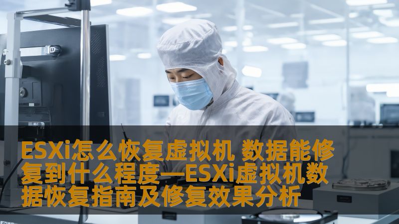 ESXi怎么恢复虚拟机 数据能修复到什么程度—ESXi虚拟机数据恢复指南及修复效果分析 ESXi怎么恢复虚拟机 数据能修复到什么程度—ESXi虚拟机数据恢复指南及修复效果分析