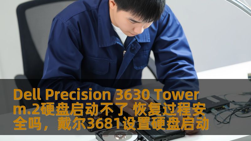 Dell Precision 3630 Tower m.2硬盘启动不了 恢复过程安全吗，戴尔3681设置硬盘启动