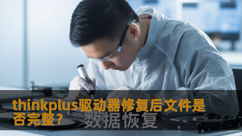 探讨thinkplus驱动器修复后文件是否完整的问题，提供详细的故障分析与恢复步骤。