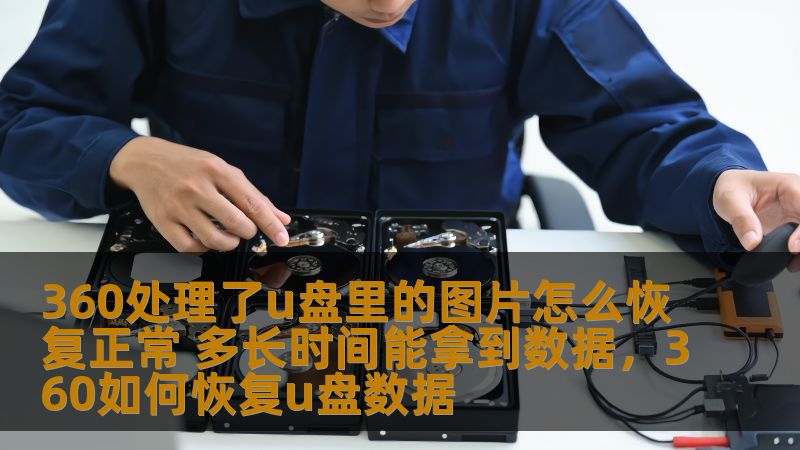 360处理了u盘里的图片怎么恢复正常 多长时间能拿到数据，360如何恢复u盘数据