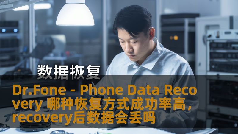 Dr.Fone - Phone Data Recovery 哪种恢复方式成功率高,recovery后数据会丢吗 Dr.Fone - Phone Data Recovery 哪种恢复方式成功率高,recovery后数据会丢吗