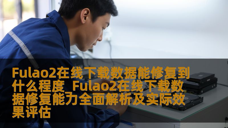 Fulao2在线下载数据能修复到什么程度？本文全面解析Fulao2在线下载的数据修复能力及实际效果评估，帮助用户解决数据丢失问题。