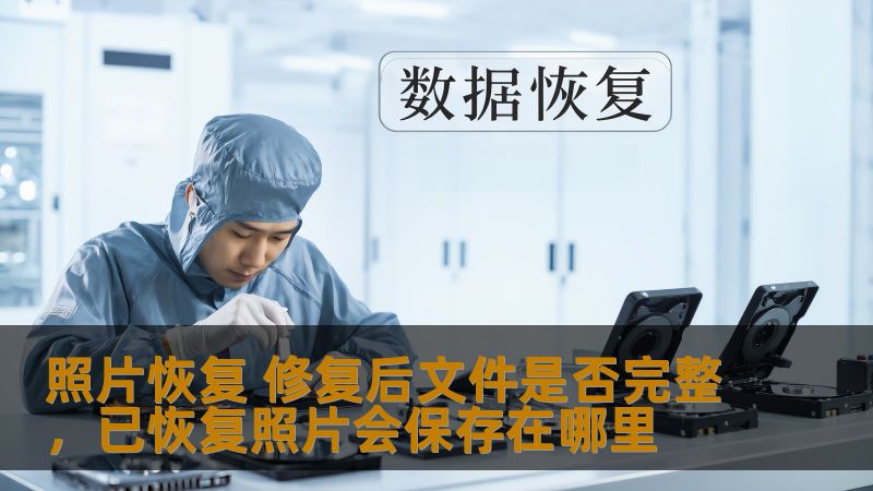 照片恢复 修复后文件是否完整,已恢复照片会保存在哪里 照片恢复 修复后文件是否完整,已恢复照片会保存在哪里