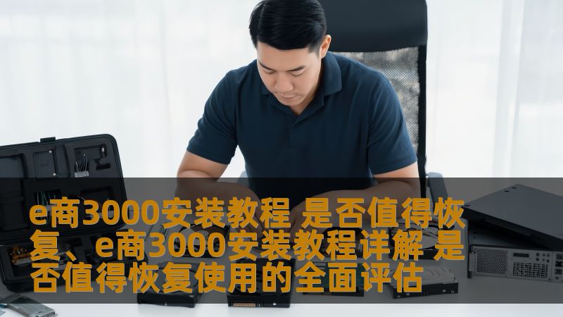 探索e商3000安装教程是否值得恢复使用，深入分析常见故障，提供详细操作步骤和真实恢复案例，助您解决问题。