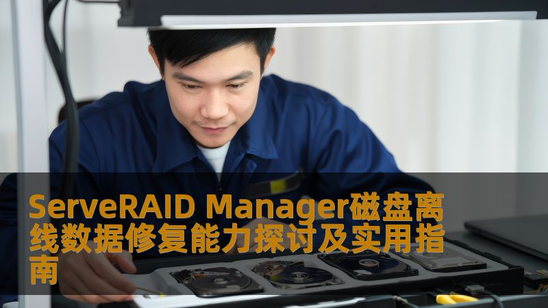 ServeRAID Manager磁盘离线数据修复能力探讨及实用指南
