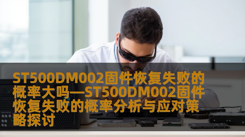 探讨ST500DM002固件恢复失败的概率及应对策略，提供实用数据恢复方法，帮助用户有效应对硬盘故障。