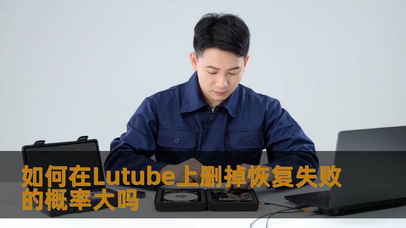 如何在Lutube上删掉恢复失败的概率大吗