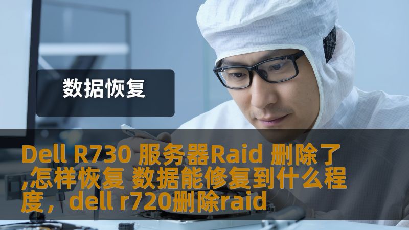 Dell R730 服务器Raid 删除了,怎样恢复 数据能修复到什么程度，dell r720删除raid