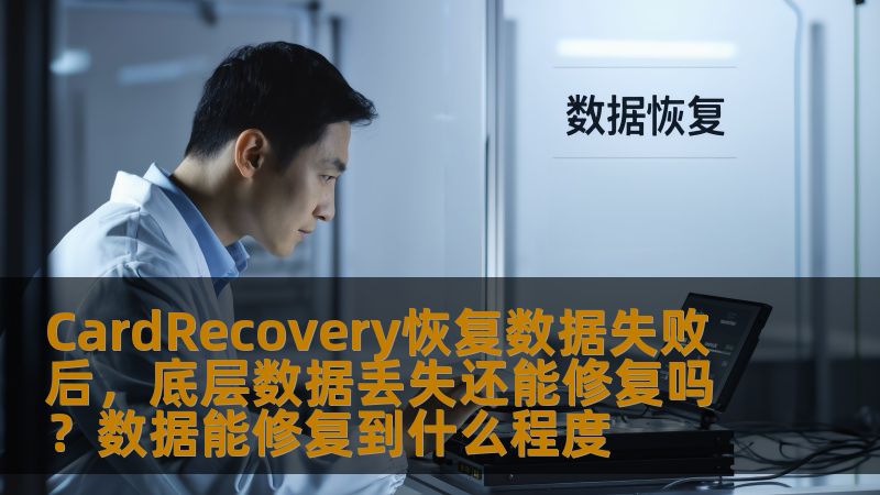 CardRecovery恢复数据失败后，底层数据丢失还能修复吗？数据能修复到什么程度