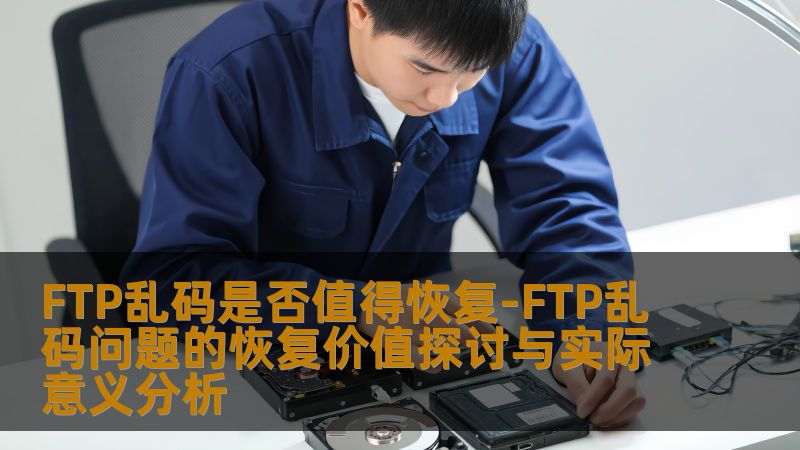 探讨FTP乱码问题的恢复价值，分析其实际意义，帮助用户解决乱码带来的困扰。