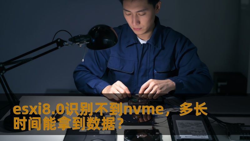 esxi8.0识别不到nvme，多长时间能拿到数据？