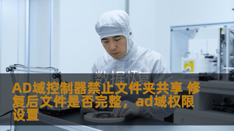 探讨在AD域控制器下禁止文件夹共享的原因，修复后的文件是否会受到影响，如何确保数据完整性和安全性。