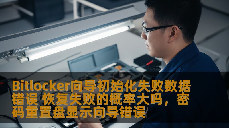 Bitlocker向导初始化失败数据错误 恢复失败的概率大吗,密码重置盘显示向导错误 Bitlocker向导初始化失败数据错误 恢复失败的概率大吗,密码重置盘显示向导错误