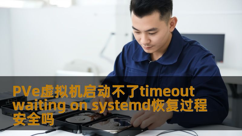 PVe虚拟机启动不了timeout waiting on systemd的恢复过程安全吗？本文为您提供详细的故障分析和恢复步骤，助您轻松解决问题。