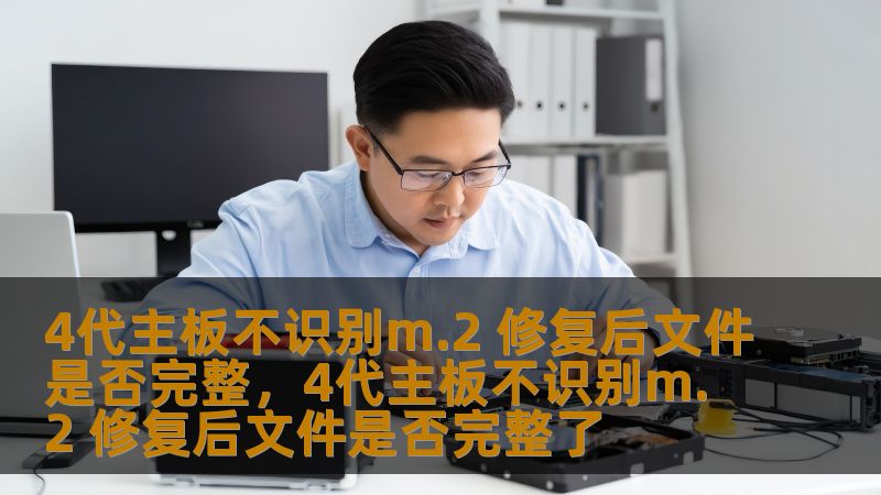 4代主板不识别m.2 修复后文件是否完整,4代主板不识别m.2 修复后文件是否完整了 4代主板不识别m.2 修复后文件是否完整,4代主板不识别m.2 修复后文件是否完整了