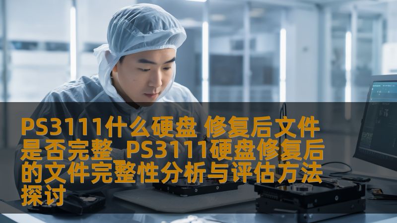 PS3111什么硬盘 修复后文件是否完整_PS3111硬盘修复后的文件完整性分析与评估方法探讨 PS3111什么硬盘 修复后文件是否完整_PS3111硬盘修复后的文件完整性分析与评估方法探讨